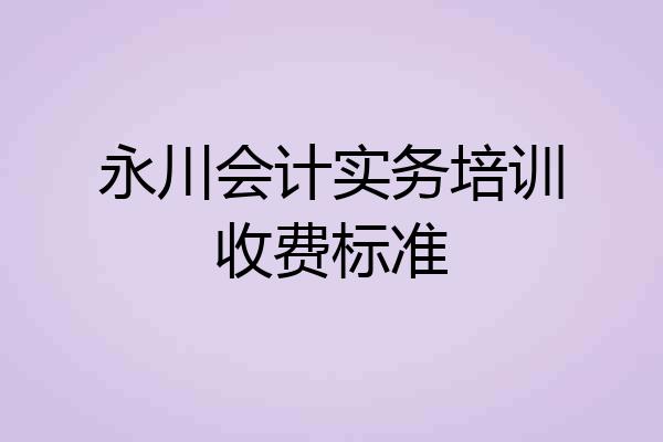 永川会计实务培训收费标准