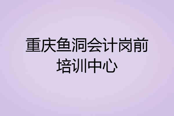 重庆鱼洞会计岗前培训中心