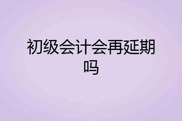 初级会计会再延期吗