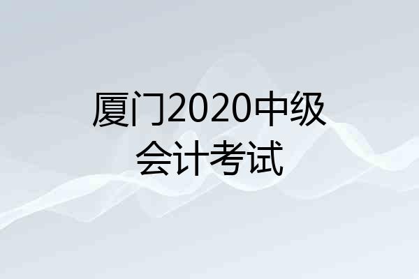 厦门2020中级会计考试