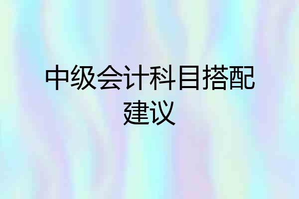 中级会计科目搭配建议