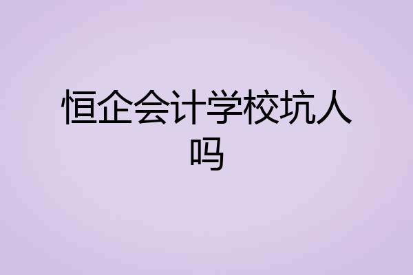 恒企会计学校坑人吗