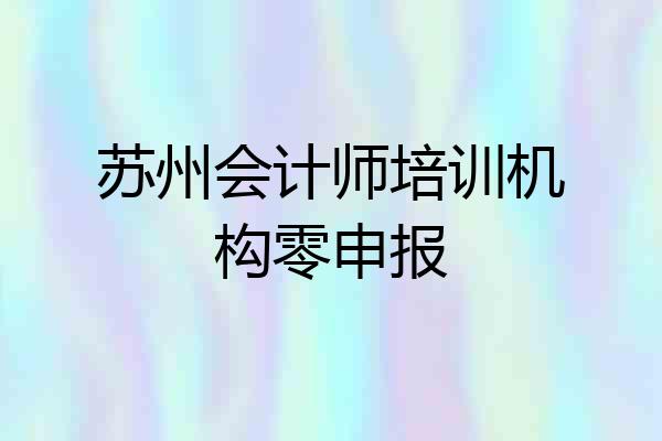 苏州会计师培训机构零申报