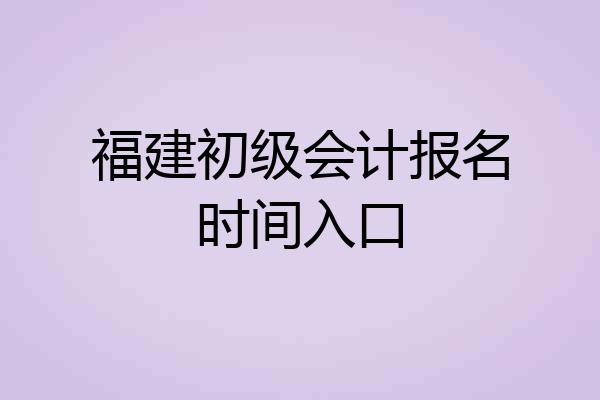 福建初级会计报名时间入口