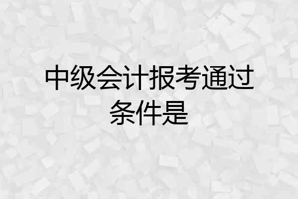 中级会计报考通过条件是