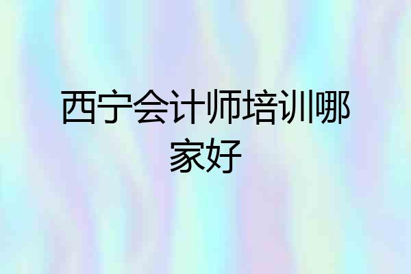 西宁会计师培训哪家好