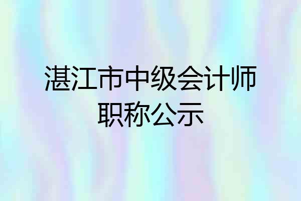 湛江市中级会计师职称公示