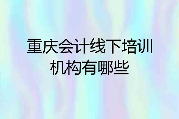 重庆会计线下培训机构有哪些