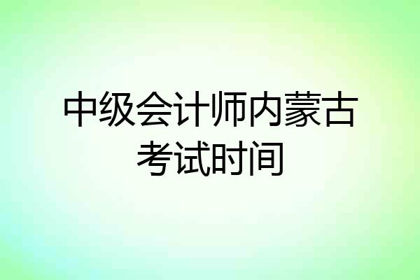 中级会计师内蒙古考试时间