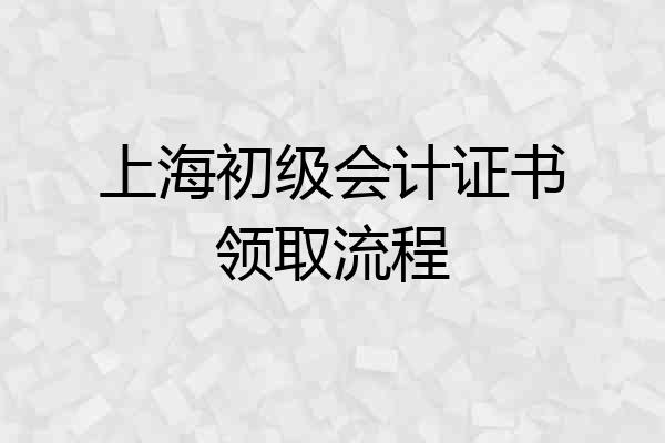 上海初级会计证书领取流程