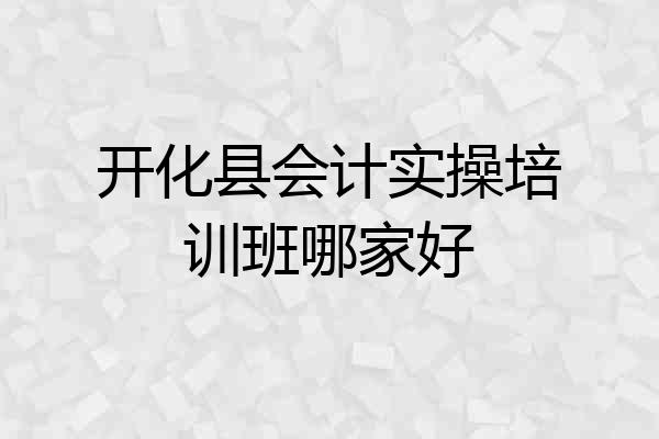 开化县会计实操培训班哪家好