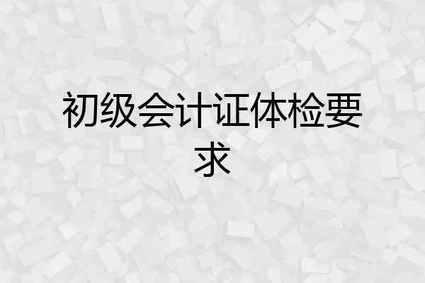 初级会计证体检要求