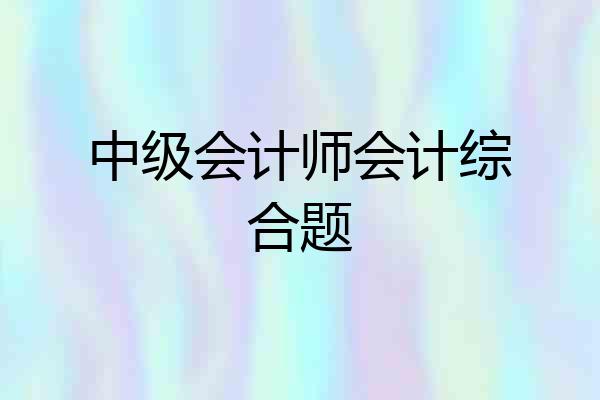 中级会计师会计综合题