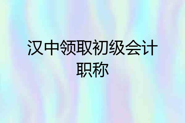 汉中领取初级会计职称