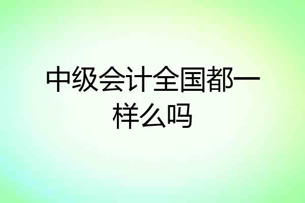 中级会计全国都一样么吗