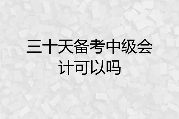 三十天备考中级会计可以吗
