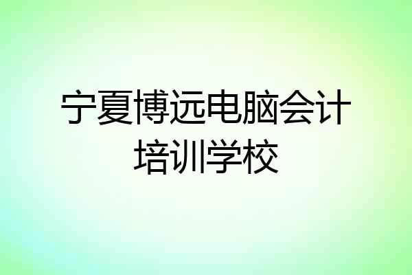 宁夏博远电脑会计培训学校