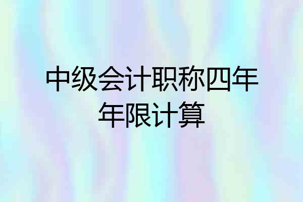 中级会计职称四年年限计算