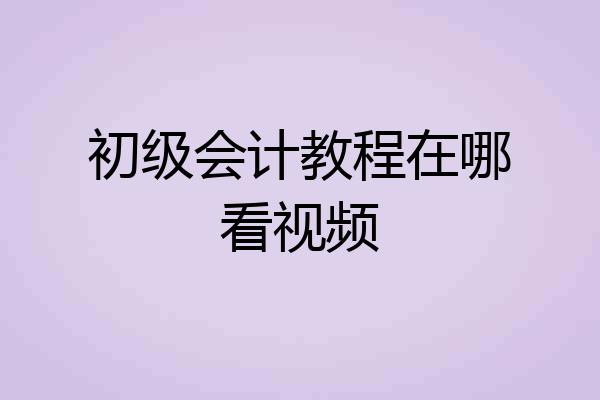 初级会计教程在哪看视频