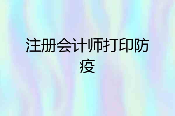 注册会计师打印防疫
