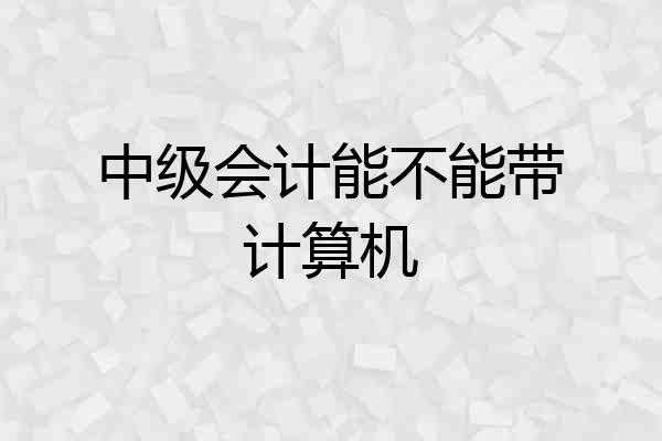 中级会计能不能带计算机