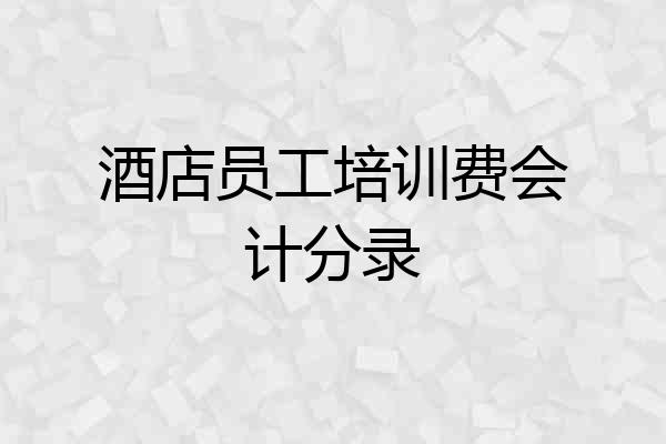 酒店员工培训费会计分录