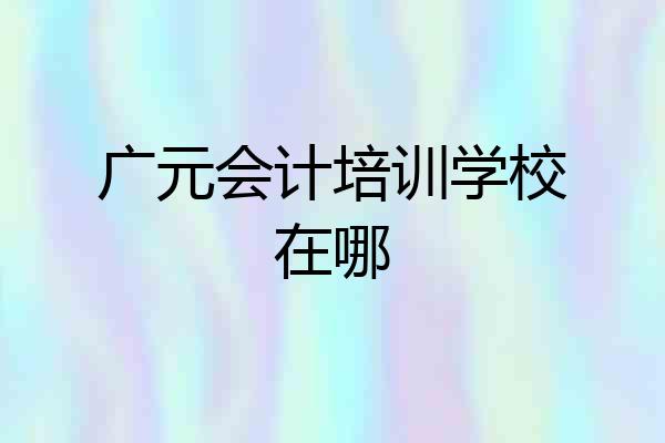 广元会计培训学校在哪