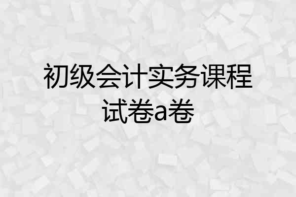 初级会计实务课程试卷a卷