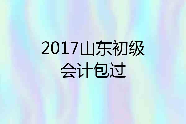 2017山东初级会计包过