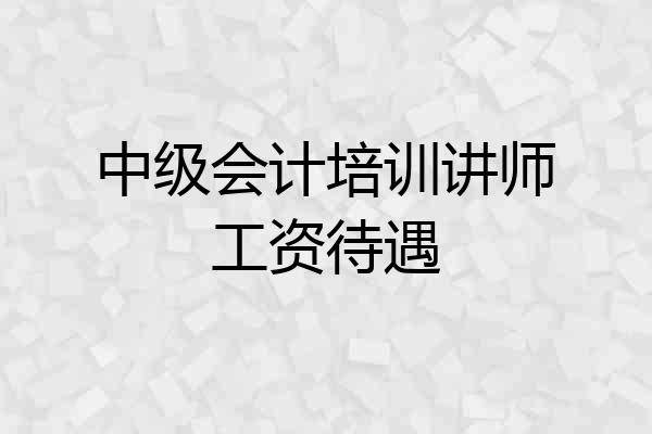 中级会计培训讲师工资待遇