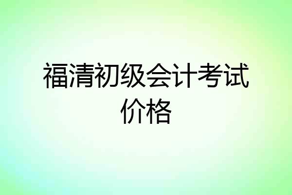 福清初级会计考试价格
