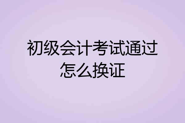 初级会计考试通过怎么换证