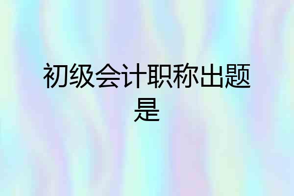 初级会计职称出题是