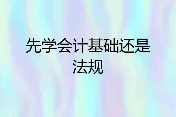 先学会计基础还是法规
