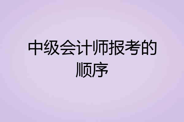 中级会计师报考的顺序