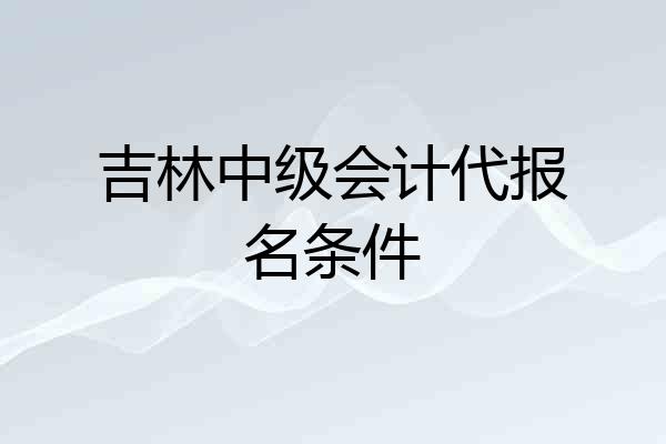 吉林中级会计代报名条件