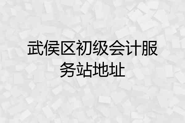 武侯区初级会计服务站地址