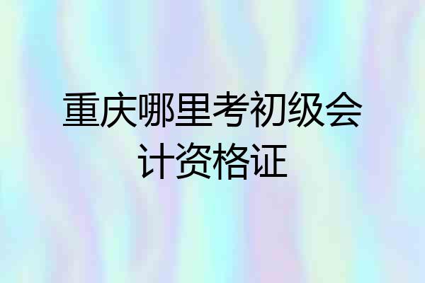 重庆哪里考初级会计资格证