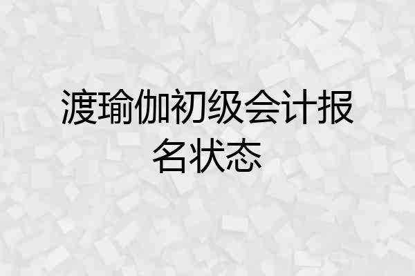 渡瑜伽初级会计报名状态
