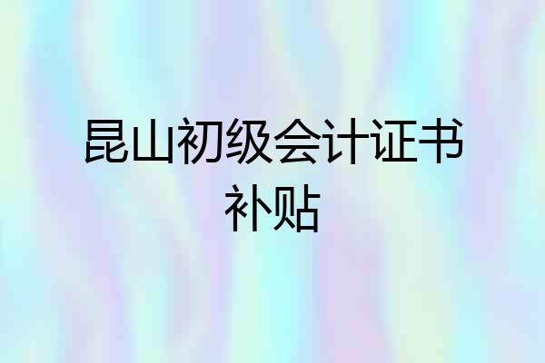 昆山初级会计证书补贴