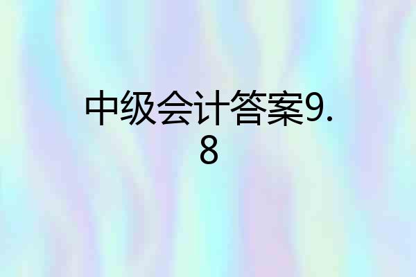 中级会计答案9.8