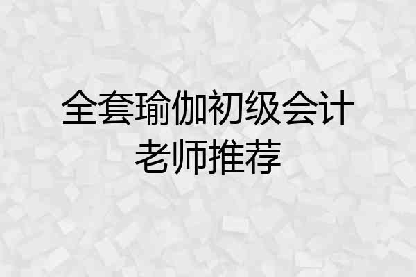 全套瑜伽初级会计老师推荐