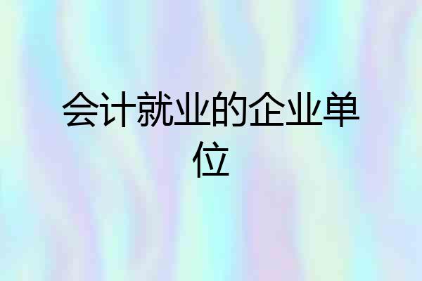 会计就业的企业单位