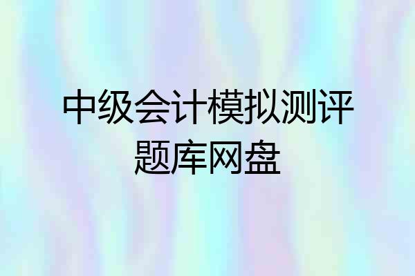 中级会计模拟测评题库网盘