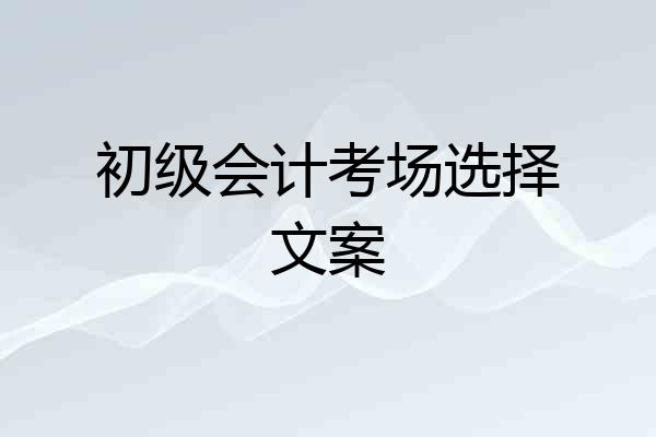 初级会计考场选择文案