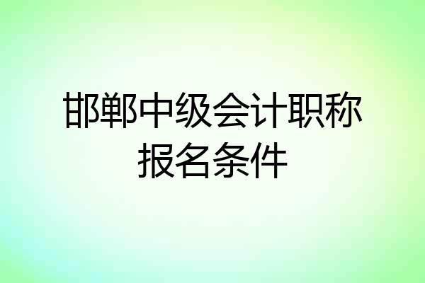邯郸中级会计职称报名条件