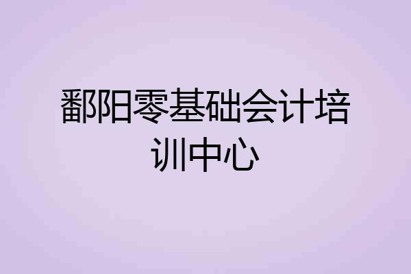鄱阳零基础会计培训中心