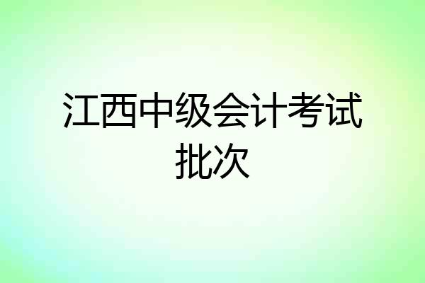 江西中级会计考试批次