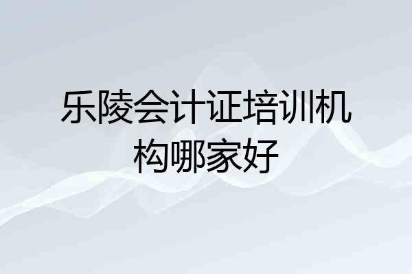 乐陵会计证培训机构哪家好