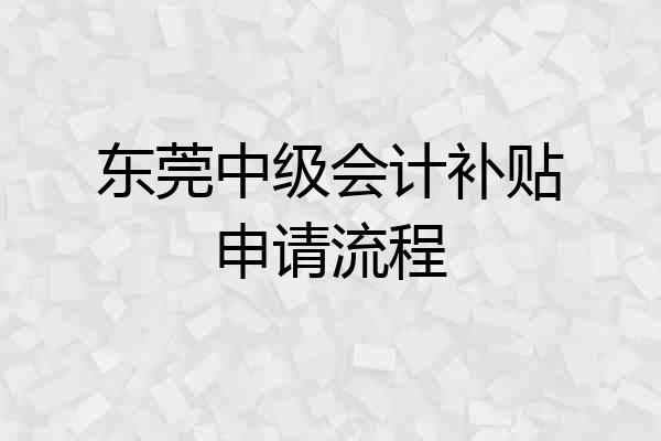东莞中级会计补贴申请流程